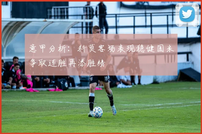 意甲分析：科莫客场表现稳健国米争取连胜再添胜绩