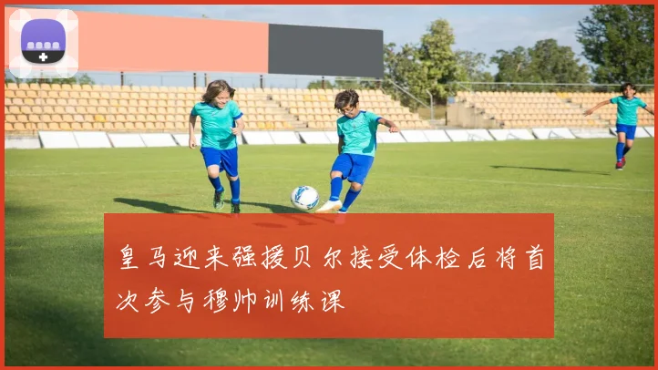 皇马迎来强援贝尔接受体检后将首次参与穆帅训练课