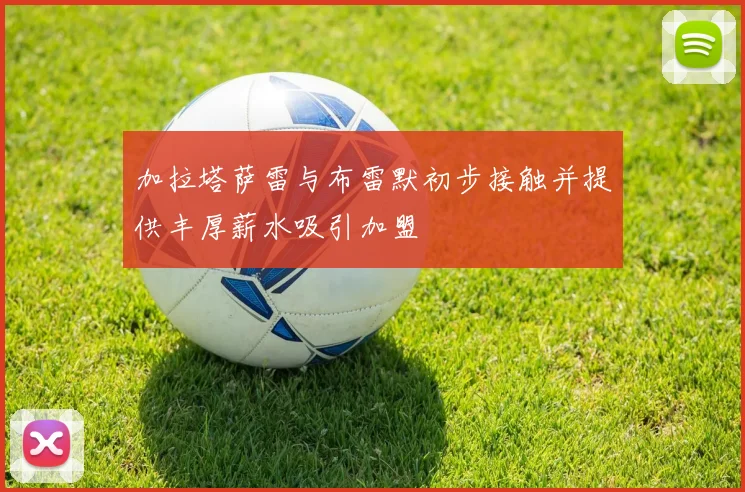 加拉塔萨雷与布雷默初步接触并提供丰厚薪水吸引加盟