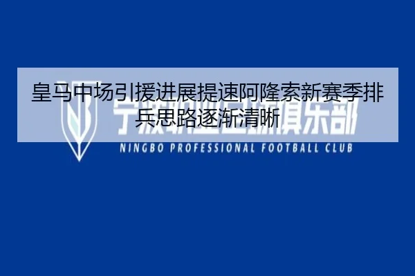 皇马中场引援进展提速阿隆索新赛季排兵思路逐渐清晰