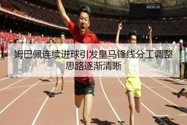 姆巴佩连续进球引发皇马锋线分工调整思路逐渐清晰